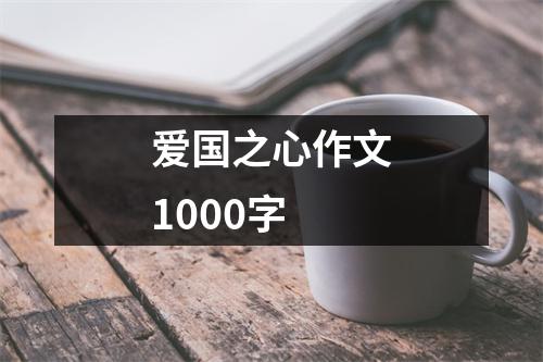 爱国之心作文1000字