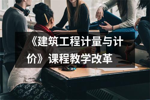 《建筑工程计量与计价》课程教学改革