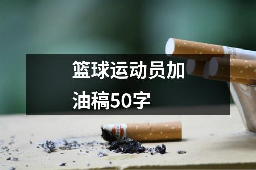 篮球运动员加油稿50字