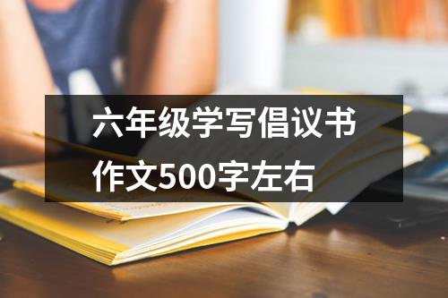 六年级学写倡议书作文500字左右