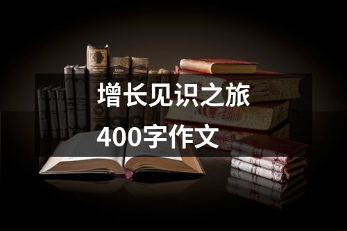 增长见识之旅400字作文