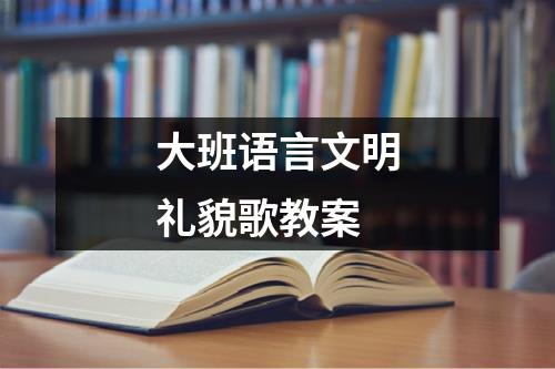 大班语言文明礼貌歌教案