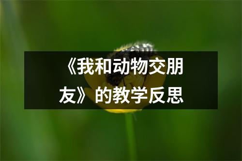 《我和动物交朋友》的教学反思