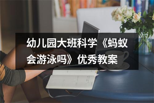 幼儿园大班科学《蚂蚁会游泳吗》优秀教案