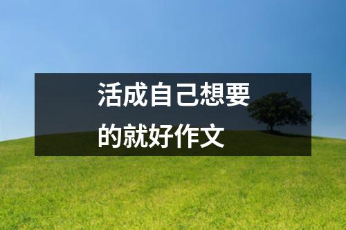 活成自己想要的就好作文