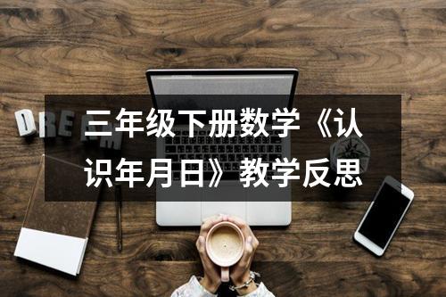 三年级下册数学《认识年月日》教学反思