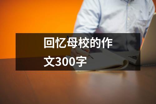 回忆母校的作文300字