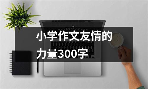 小学作文友情的力量300字