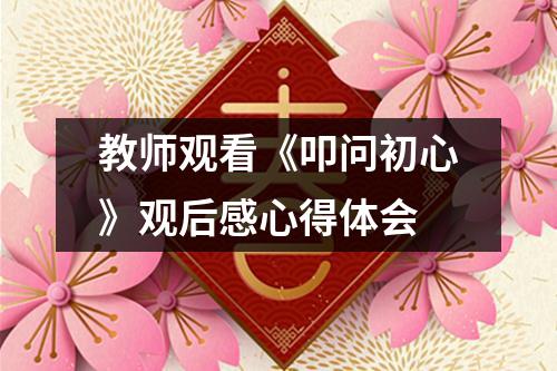 教师观看《叩问初心》观后感心得体会