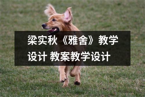 梁实秋《雅舍》教学设计 教案教学设计