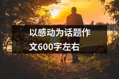 以感动为话题作文600字左右