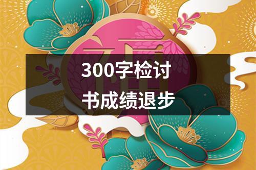 300字检讨书成绩退步