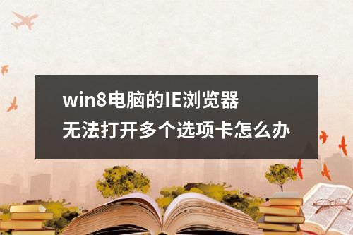 win8电脑的IE浏览器无法打开多个选项卡怎么办