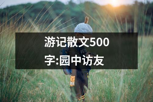 游记散文500字:园中访友