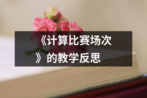 《计算比赛场次》的教学反思