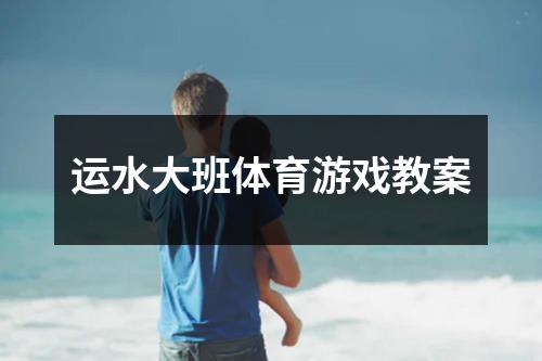 运水大班体育游戏教案