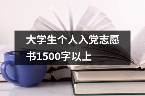 大学生个人入党志愿书1500字以上