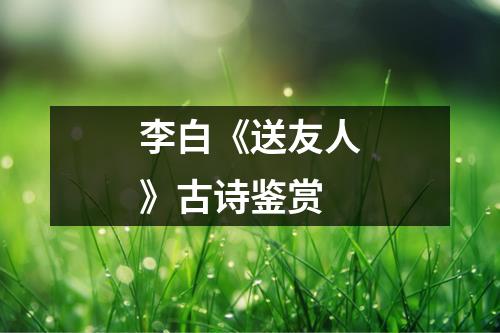 李白《送友人》古诗鉴赏