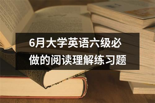 6月大学英语六级必做的阅读理解练习题