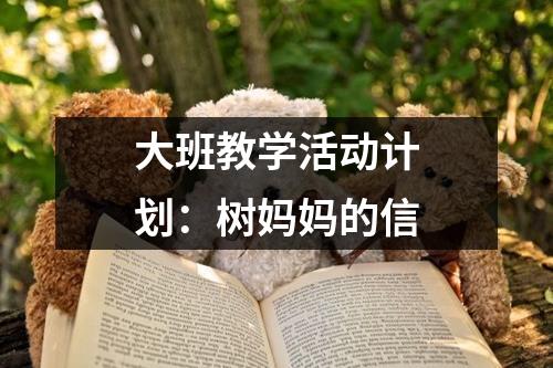 大班教学活动计划：树妈妈的信