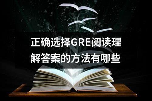 正确选择GRE阅读理解答案的方法有哪些