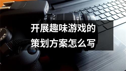 开展趣味游戏的策划方案怎么写