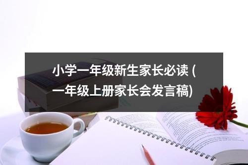 小学一年级新生家长必读 (一年级上册家长会发言稿)