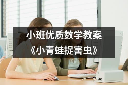 小班优质数学教案《小青蛙捉害虫》