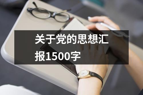 关于党的思想汇报1500字