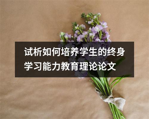 试析如何培养学生的终身学习能力教育理论论文