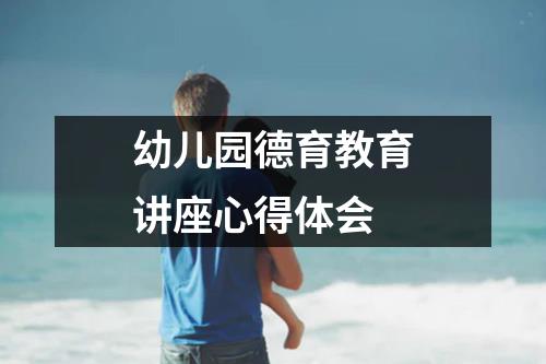 幼儿园德育教育讲座心得体会