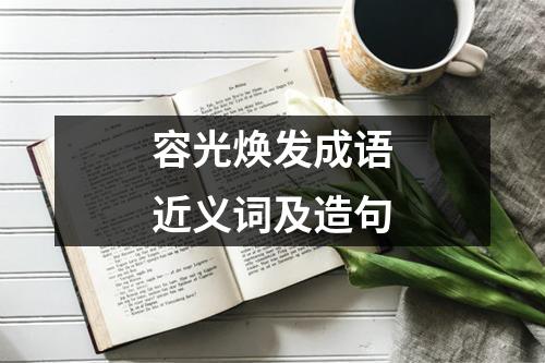 容光焕发成语近义词及造句