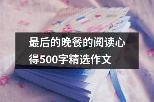 最后的晚餐的阅读心得500字精选作文