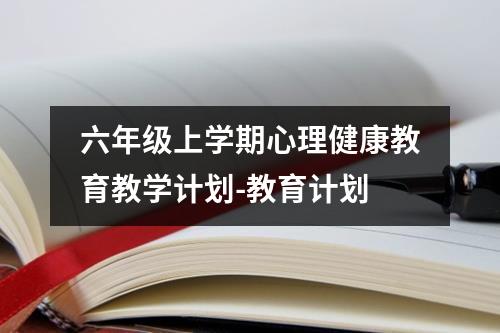 六年级上学期心理健康教育教学计划-教育计划