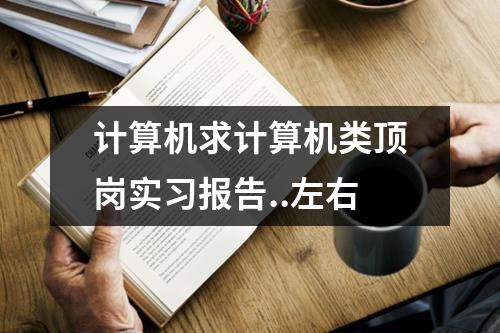 计算机求计算机类顶岗实习报告..左右