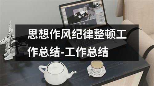 思想作风纪律整顿工作总结-工作总结