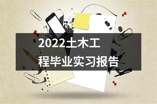 2022土木工程毕业实习报告