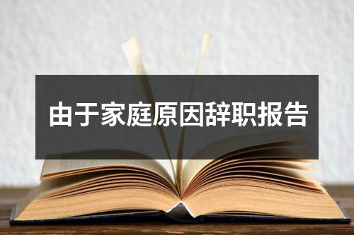 由于家庭原因辞职报告