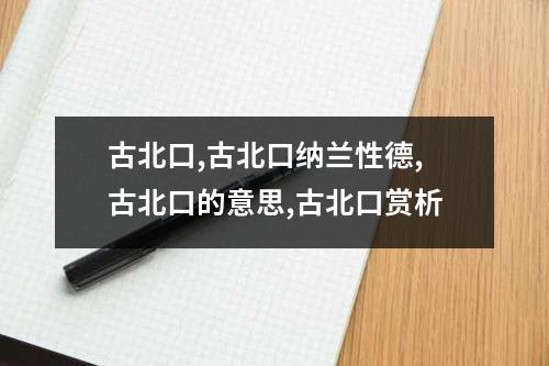 古北口,古北口纳兰性德,古北口的意思,古北口赏析