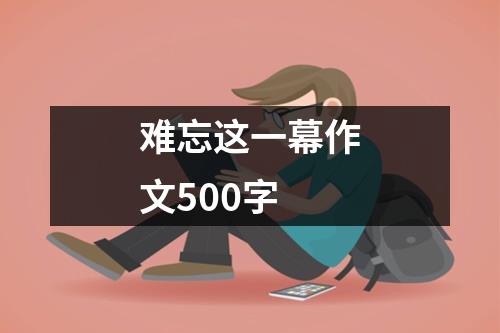 难忘这一幕作文500字