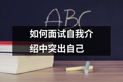 如何面试自我介绍中突出自己