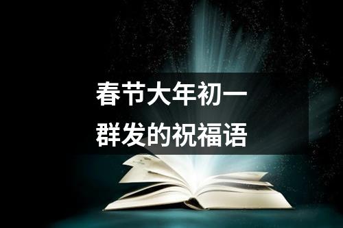 春节大年初一群发的祝福语