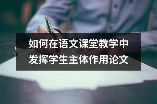 如何在语文课堂教学中发挥学生主体作用论文