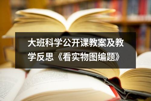 大班科学公开课教案及教学反思《看实物图编题》