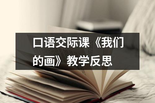 口语交际课《我们的画》教学反思