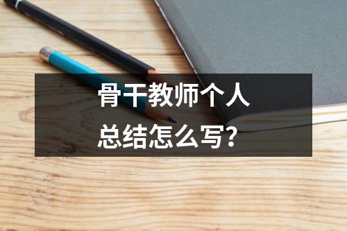 骨干教师个人总结怎么写？