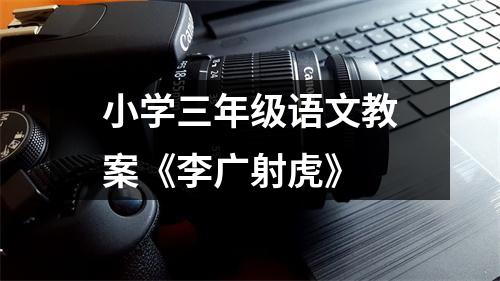 小学三年级语文教案《李广射虎》