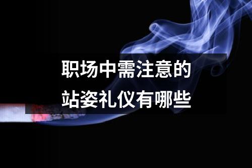 职场中需注意的站姿礼仪有哪些