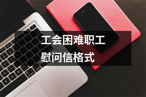 工会困难职工慰问信格式