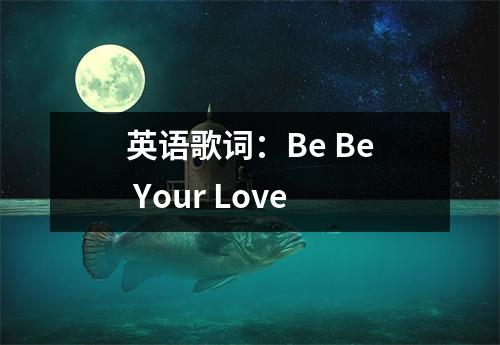 英语歌词：Be Be Your Love